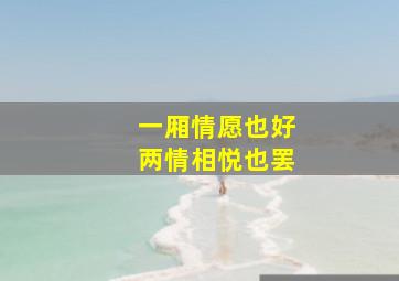 一厢情愿也好两情相悦也罢