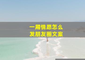 一厢情愿怎么发朋友圈文案