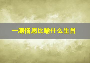 一厢情愿比喻什么生肖