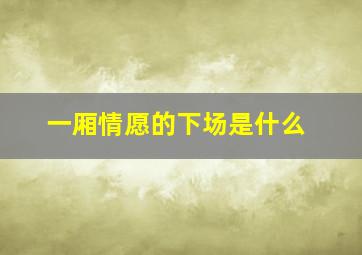 一厢情愿的下场是什么