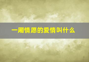 一厢情愿的爱情叫什么