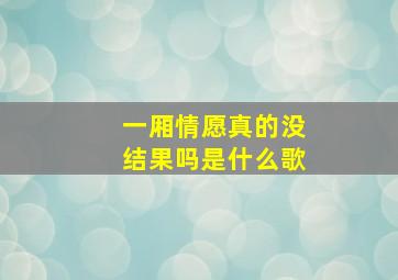 一厢情愿真的没结果吗是什么歌