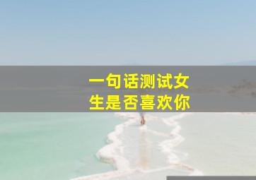 一句话测试女生是否喜欢你