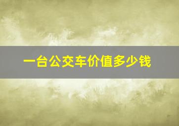 一台公交车价值多少钱