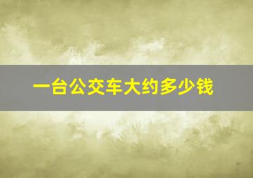 一台公交车大约多少钱