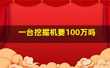 一台挖掘机要100万吗