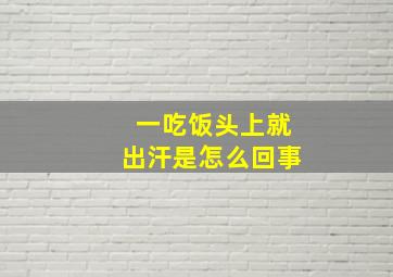 一吃饭头上就出汗是怎么回事