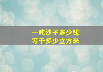 一吨沙子多少钱等于多少立方米