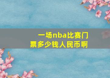 一场nba比赛门票多少钱人民币啊