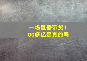 一场直播带货100多亿是真的吗