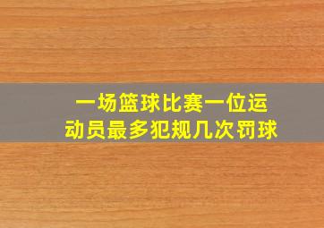 一场篮球比赛一位运动员最多犯规几次罚球