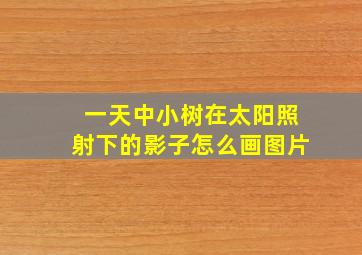 一天中小树在太阳照射下的影子怎么画图片