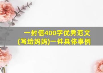 一封信400字优秀范文(写给妈妈)一件具体事例