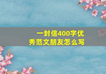 一封信400字优秀范文朋友怎么写