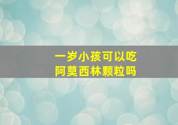 一岁小孩可以吃阿莫西林颗粒吗