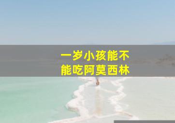 一岁小孩能不能吃阿莫西林