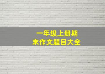 一年级上册期末作文题目大全