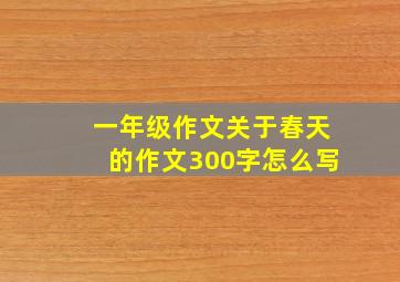 一年级作文关于春天的作文300字怎么写