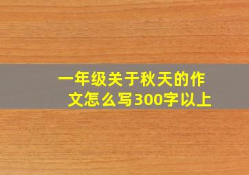 一年级关于秋天的作文怎么写300字以上