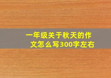 一年级关于秋天的作文怎么写300字左右