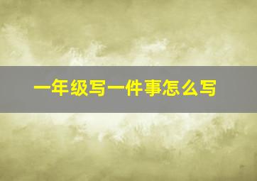 一年级写一件事怎么写