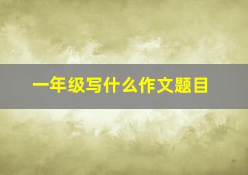 一年级写什么作文题目