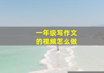 一年级写作文的视频怎么做