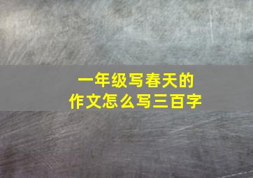 一年级写春天的作文怎么写三百字