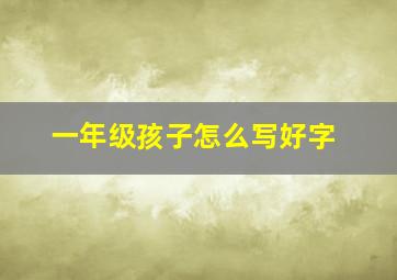 一年级孩子怎么写好字