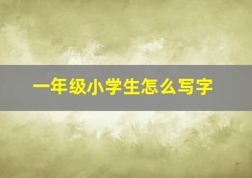 一年级小学生怎么写字