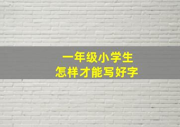 一年级小学生怎样才能写好字