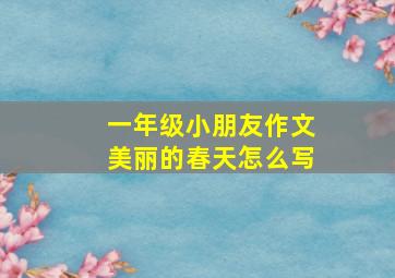 一年级小朋友作文美丽的春天怎么写