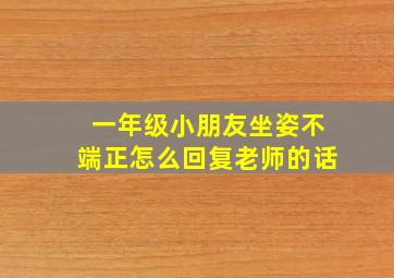 一年级小朋友坐姿不端正怎么回复老师的话