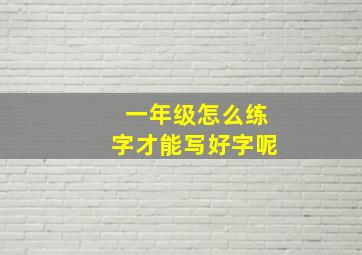 一年级怎么练字才能写好字呢