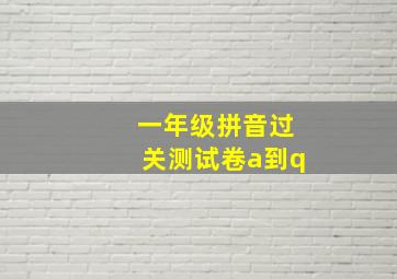 一年级拼音过关测试卷a到q