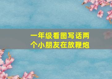 一年级看图写话两个小朋友在放鞭炮