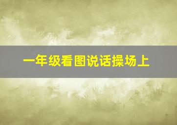 一年级看图说话操场上