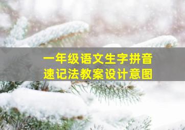 一年级语文生字拼音速记法教案设计意图