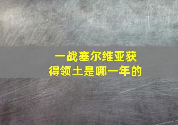 一战塞尔维亚获得领土是哪一年的