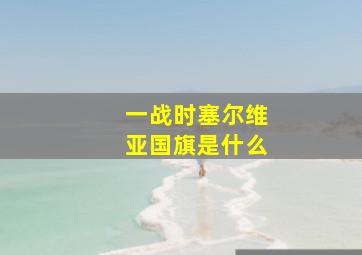 一战时塞尔维亚国旗是什么