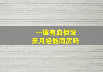 一擦有血但没来月经能同房吗