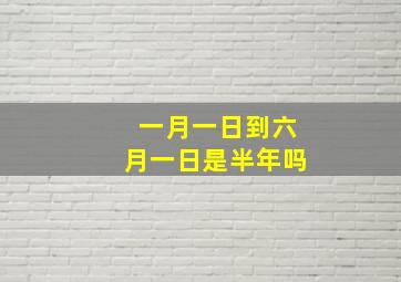 一月一日到六月一日是半年吗