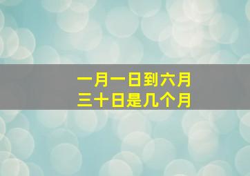 一月一日到六月三十日是几个月