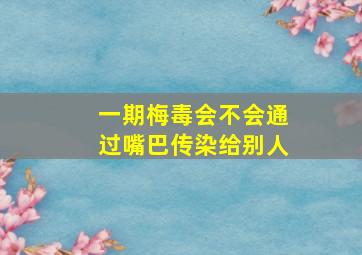 一期梅毒会不会通过嘴巴传染给别人