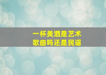 一杯美酒是艺术歌曲吗还是民谣