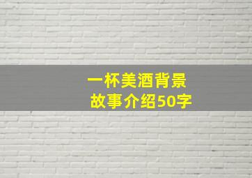 一杯美酒背景故事介绍50字