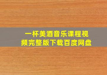 一杯美酒音乐课程视频完整版下载百度网盘