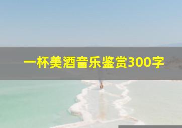 一杯美酒音乐鉴赏300字