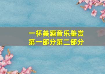 一杯美酒音乐鉴赏第一部分第二部分