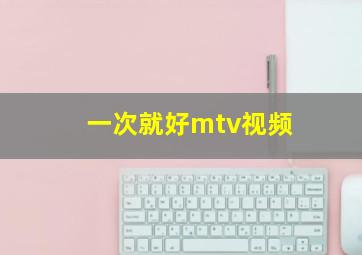 一次就好mtv视频